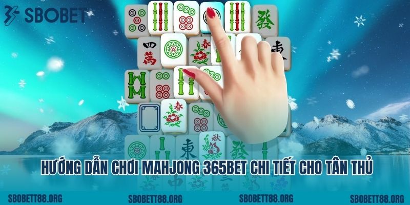 Hướng Dẫn Chơi Mahjong 365bet Chi Tiết Cho Tân Thủ