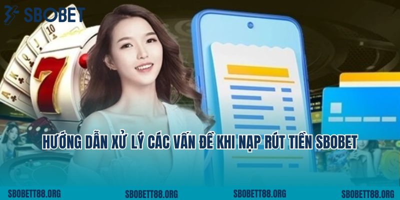Hướng dẫn xử lý các vấn đề khi nạp rút tiền Sbobet
