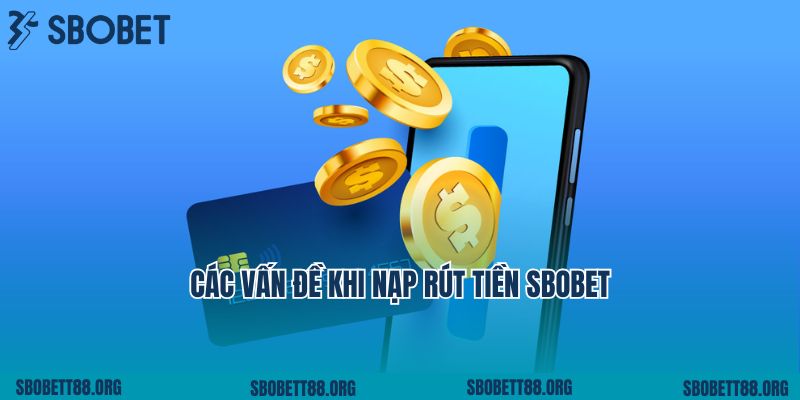 Các Vấn Đề Khi Nạp Rút Tiền Sbobet Và Cách Xử Lý Nhanh Chóng 