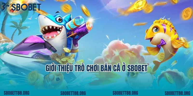 Giới Thiệu Trò Chơi Bắn Cá Ở Sbobet Hot Hit Nhất 2025